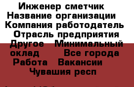 Инженер-сметчик › Название организации ­ Компания-работодатель › Отрасль предприятия ­ Другое › Минимальный оклад ­ 1 - Все города Работа » Вакансии   . Чувашия респ.